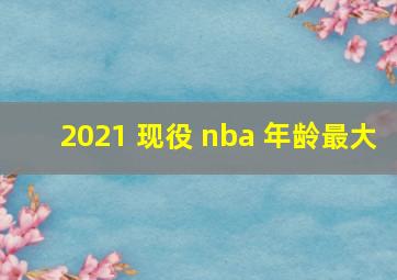 2021 现役 nba 年龄最大